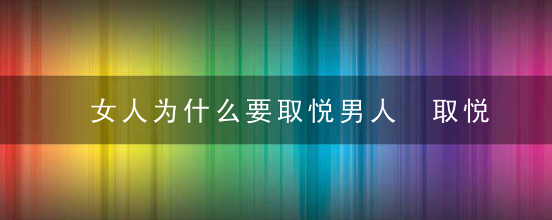 女人为什么要取悦男人 取悦男人应该怎样做